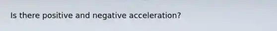 Is there positive and negative acceleration?