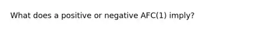 What does a positive or negative AFC(1) imply?