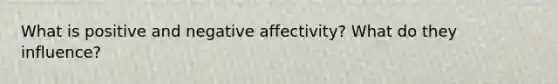 What is positive and negative affectivity? What do they influence?