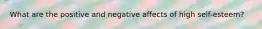 What are the positive and negative affects of high self-esteem?