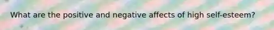 What are the positive and negative affects of high self-esteem?