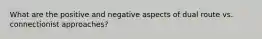 What are the positive and negative aspects of dual route vs. connectionist approaches?