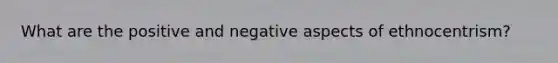 What are the positive and negative aspects of ethnocentrism?