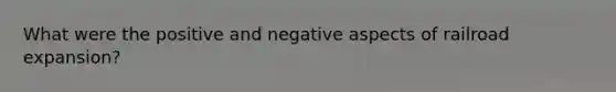 What were the positive and negative aspects of railroad expansion?