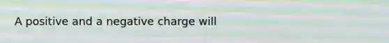 A positive and a negative charge will