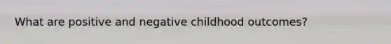 What are positive and negative childhood outcomes?