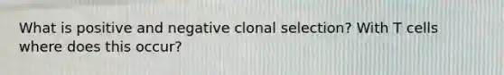 What is positive and negative clonal selection? With T cells where does this occur?