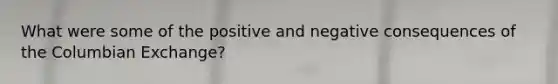 What were some of the positive and negative consequences of the Columbian Exchange?
