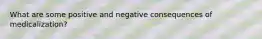 What are some positive and negative consequences of medicalization?