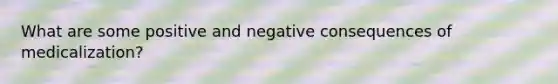 What are some positive and negative consequences of medicalization?