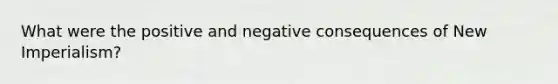 What were the positive and negative consequences of New Imperialism?