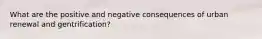 What are the positive and negative consequences of urban renewal and gentrification?