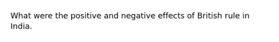 What were the positive and negative effects of British rule in India.