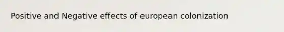 Positive and Negative effects of european colonization