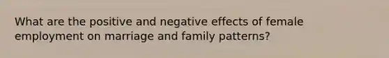 What are the positive and negative effects of female employment on marriage and family patterns?