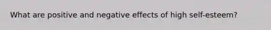 What are positive and negative effects of high self-esteem?