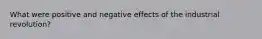 What were positive and negative effects of the industrial revolution?