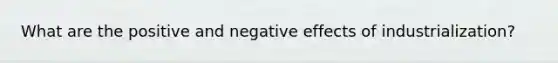 What are the positive and negative effects of industrialization?