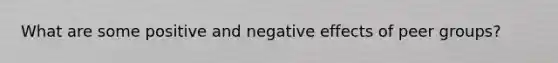 What are some positive and negative effects of peer groups?