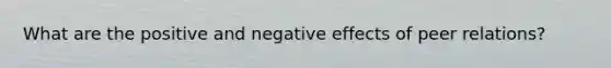 What are the positive and negative effects of peer relations?