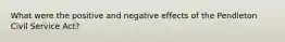 What were the positive and negative effects of the Pendleton Civil Service Act?