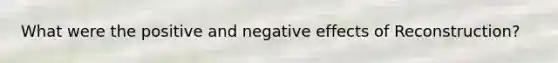 What were the positive and negative effects of Reconstruction?