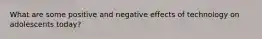 What are some positive and negative effects of technology on adolescents today?