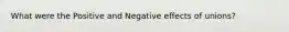 What were the Positive and Negative effects of unions?