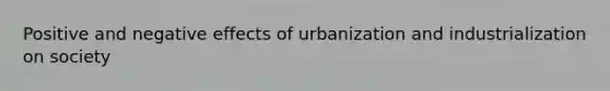 Positive and negative effects of urbanization and industrialization on society