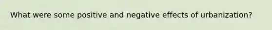 What were some positive and negative effects of urbanization?