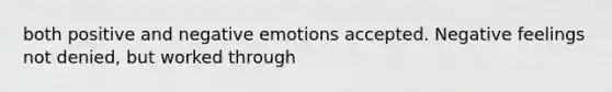 both positive and negative emotions accepted. Negative feelings not denied, but worked through