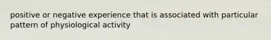 positive or negative experience that is associated with particular pattern of physiological activity