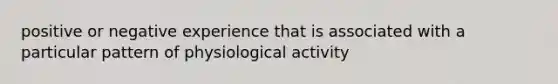 positive or negative experience that is associated with a particular pattern of physiological activity