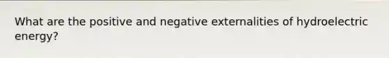 What are the positive and negative externalities of hydroelectric energy?