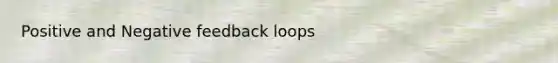 Positive and Negative feedback loops