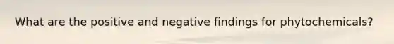 What are the positive and negative findings for phytochemicals?