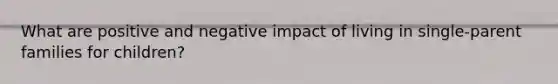 What are positive and negative impact of living in single-parent families for children?