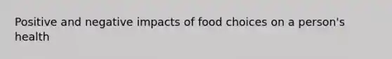 Positive and negative impacts of food choices on a person's health