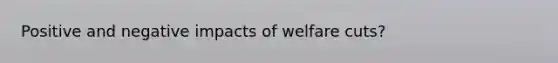 Positive and negative impacts of welfare cuts?