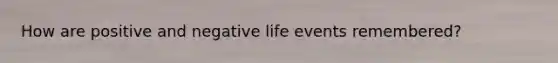 How are positive and negative life events remembered?