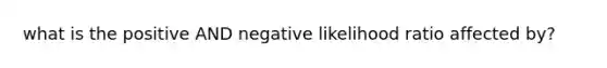 what is the positive AND negative likelihood ratio affected by?