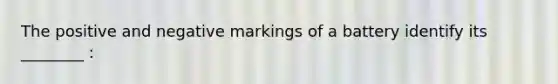 The positive and negative markings of a battery identify its ________ :