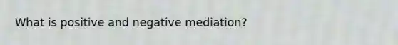 What is positive and negative mediation?