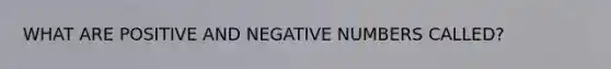 WHAT ARE POSITIVE AND NEGATIVE NUMBERS CALLED?