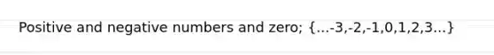 Positive and negative numbers and zero; (...-3,-2,-1,0,1,2,3...)