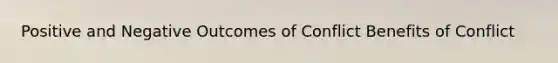 Positive and Negative Outcomes of Conflict Benefits of Conflict