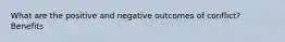 What are the positive and negative outcomes of conflict? Benefits