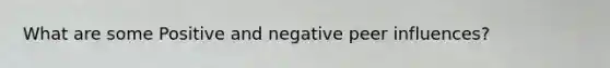 What are some Positive and negative peer influences?