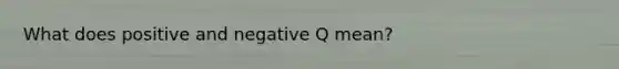 What does positive and negative Q mean?