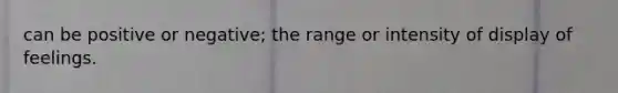 can be positive or negative; the range or intensity of display of feelings.